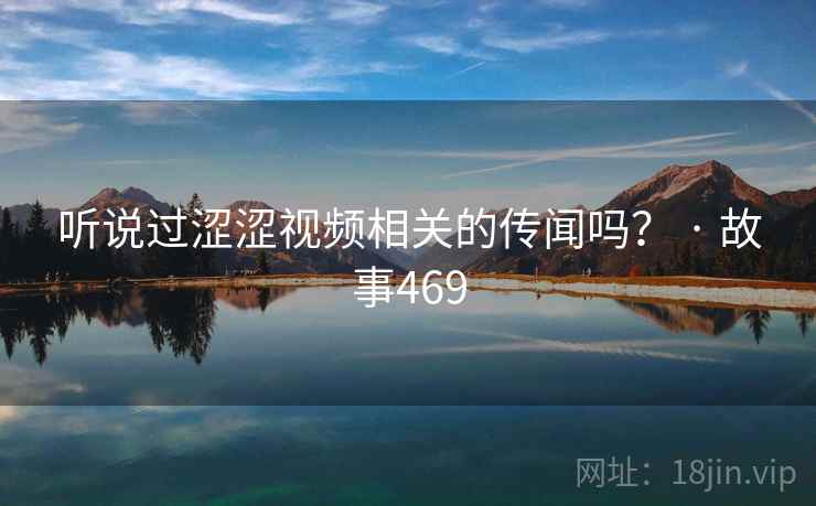 听说过涩涩视频相关的传闻吗? · 故事469 听说过涩涩视频相关的传闻吗? · 故事469