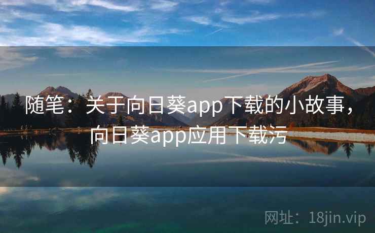 随笔：关于向日葵app下载的小故事，向日葵app应用下载污