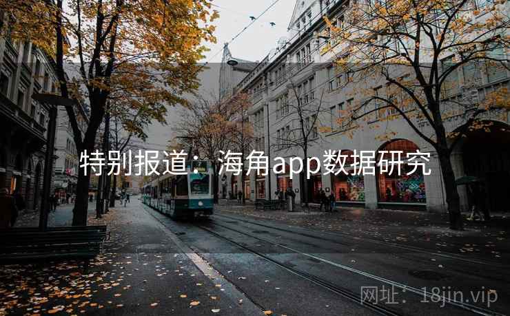 特别报道:海角app数据研究 特别报道:海角app数据研究