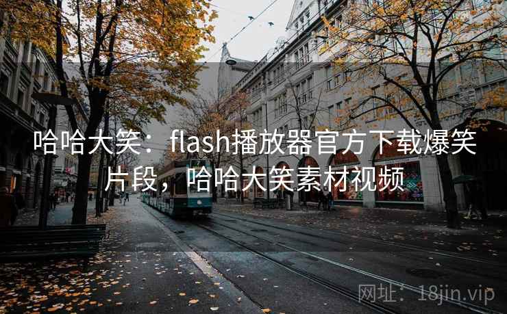 哈哈大笑:flash播放器官方下载爆笑片段,哈哈大笑素材视频 哈哈大笑:flash播放器官方下载爆笑片段,哈哈大笑素材视频
