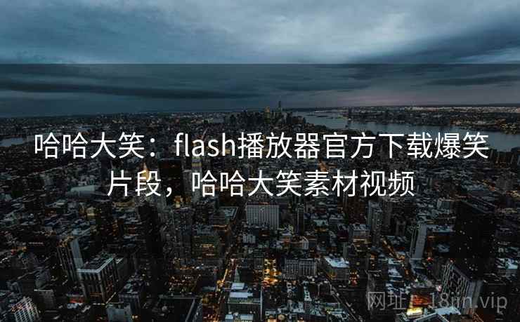 哈哈大笑:flash播放器官方下载爆笑片段,哈哈大笑素材视频 哈哈大笑:flash播放器官方下载爆笑片段,哈哈大笑素材视频