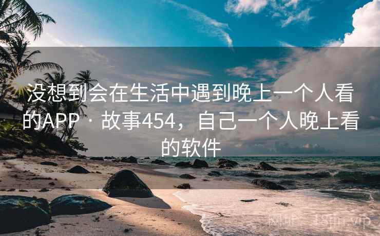 没想到会在生活中遇到晚上一个人看的APP · 故事454，自己一个人晚上看的软件