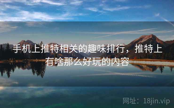 手机上推特相关的趣味排行，推特上有啥那么好玩的内容