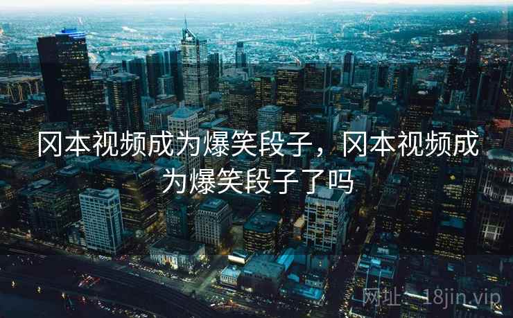 冈本视频成为爆笑段子，冈本视频成为爆笑段子了吗