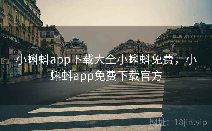 小蝌蚪app下载大全小蝌蚪免费，小蝌蚪app免费下载官方