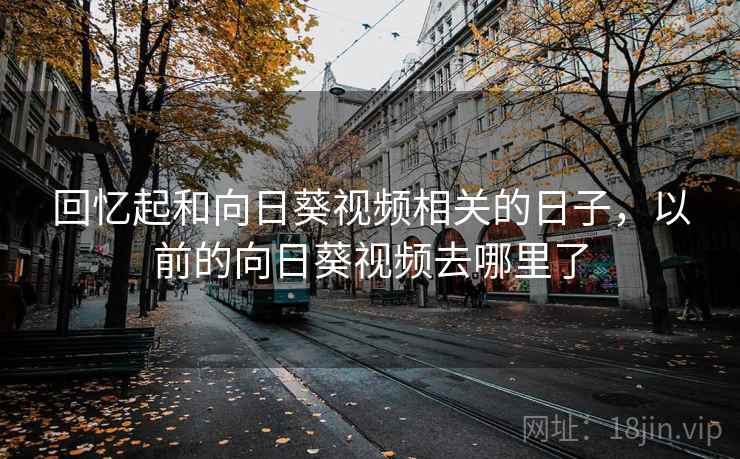 回忆起和向日葵视频相关的日子，以前的向日葵视频去哪里了