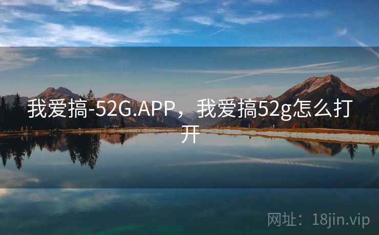 我爱搞-52G.APP，我爱搞52g怎么打开