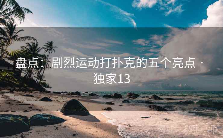 盘点：剧烈运动打扑克的五个亮点 · 独家13