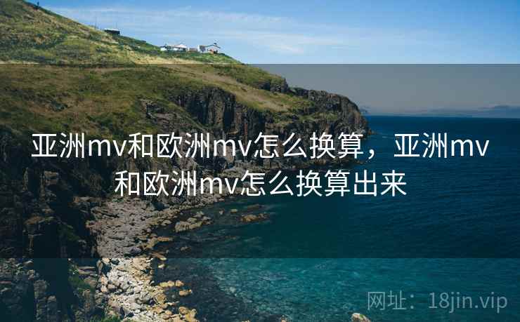 亚洲mv和欧洲mv怎么换算,亚洲mv和欧洲mv怎么换算出来 亚洲mv和欧洲mv怎么换算,亚洲mv和欧洲mv怎么换算出来