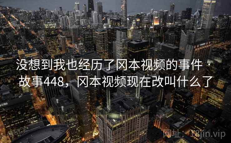 没想到我也经历了冈本视频的事件 · 故事448，冈本视频现在改叫什么了