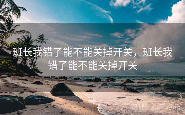 班长我错了能不能关掉开关，班长我错了能不能关掉开关