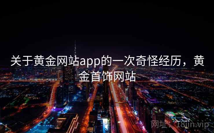 关于黄金网站app的一次奇怪经历，黄金首饰网站