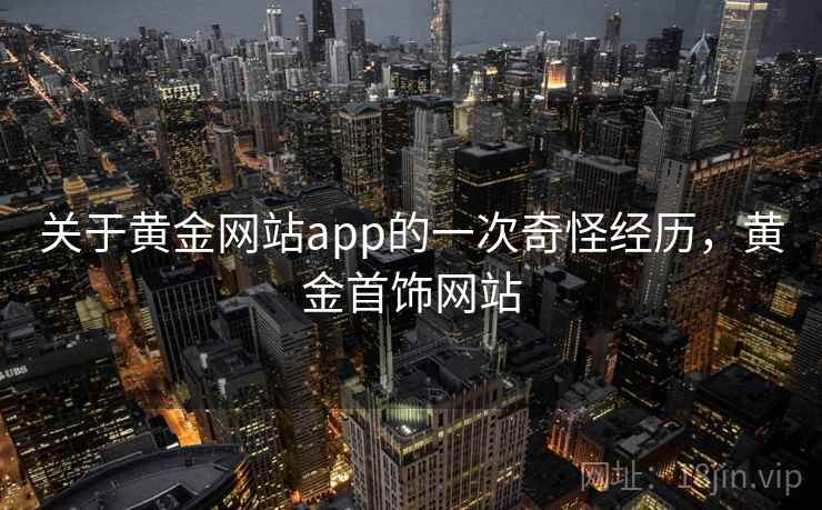 关于黄金网站app的一次奇怪经历，黄金首饰网站