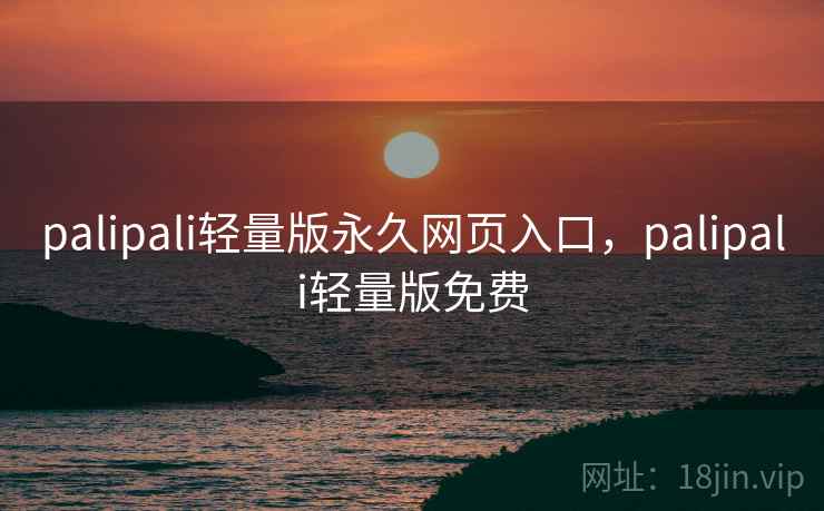 palipali轻量版永久网页入口，palipali轻量版免费