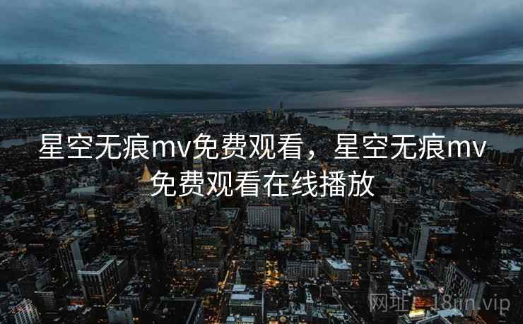 星空无痕mv免费观看，星空无痕mv免费观看在线播放