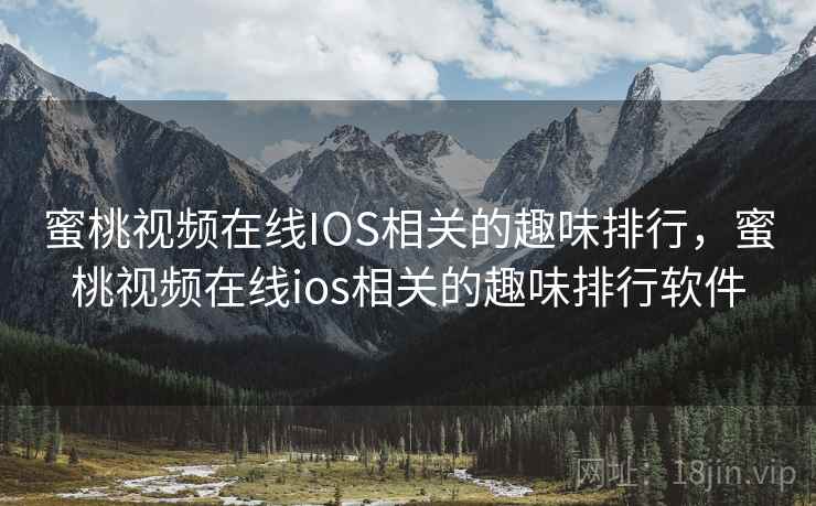 蜜桃视频在线IOS相关的趣味排行，蜜桃视频在线ios相关的趣味排行软件