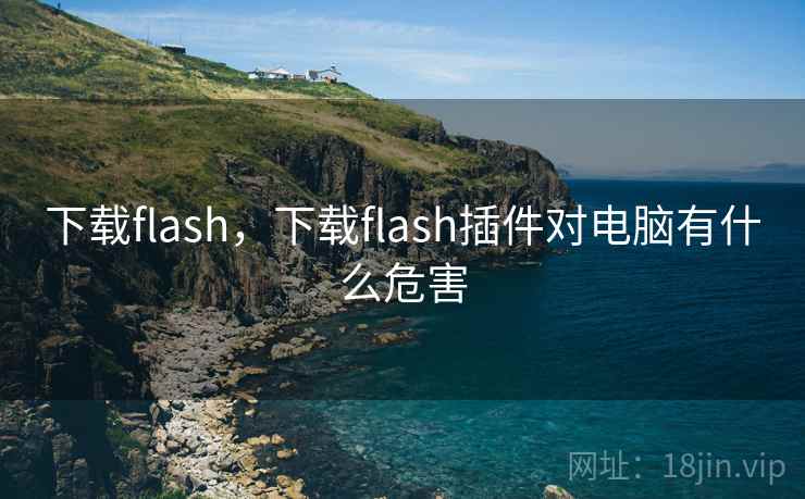 下载flash，下载flash插件对电脑有什么危害
