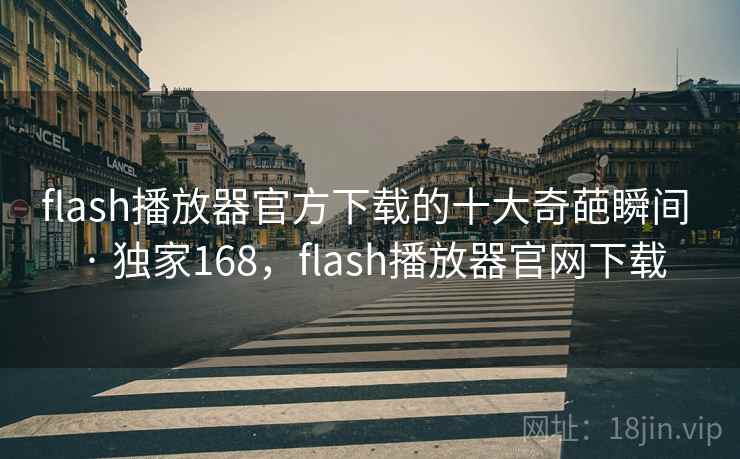 flash播放器官方下载的十大奇葩瞬间 · 独家168,flash播放器官网下载 flash播放器官方下载的十大奇葩瞬间 · 独家168,flash播放器官网下载