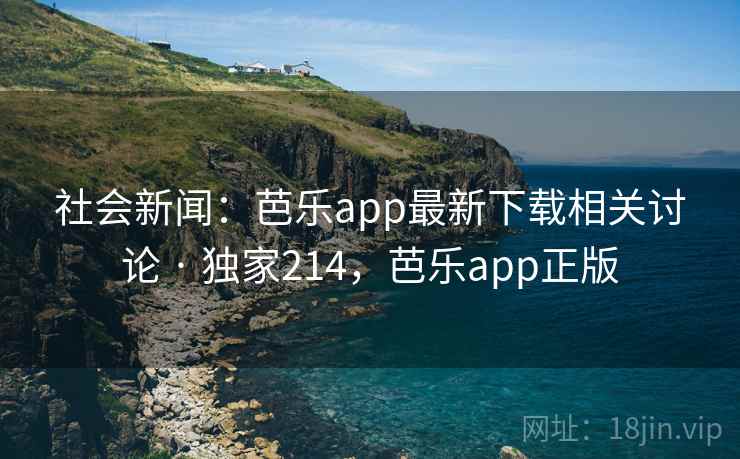 社会新闻:芭乐app最新下载相关讨论 · 独家214,芭乐app正版 社会新闻:芭乐app最新下载相关讨论 · 独家214,芭乐app正版
