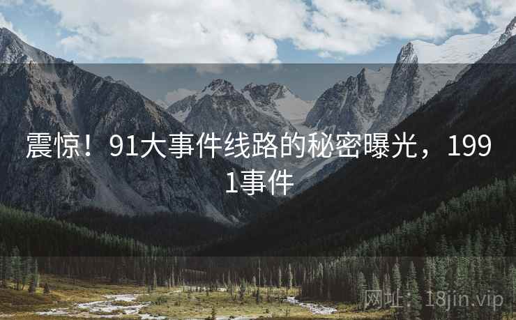 震惊！91大事件线路的秘密曝光，1991事件