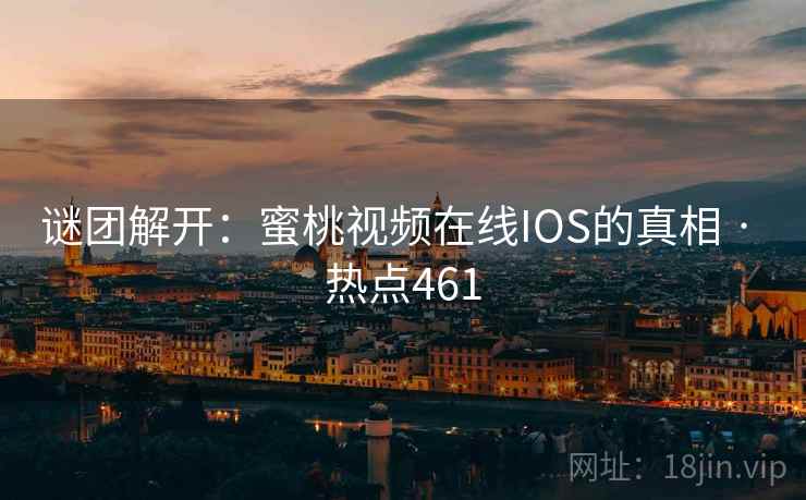 谜团解开：蜜桃视频在线IOS的真相 · 热点461